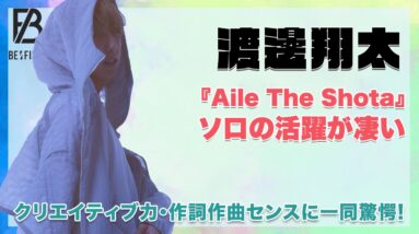 【BE:FIRST】渡邊翔太のソロデビュー『Aile The Shota』の活躍が凄い！クリエイティブ力・作詞作曲のセンスに一同驚愕！