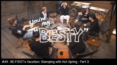 BE:FIRST's Vacation / 温泉グランピング編 Part.3 [You're My "BESTY" #49]