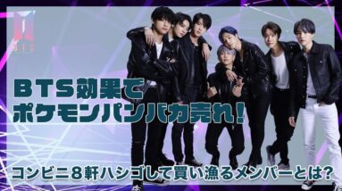 【BTS】BTS効果で日本のポケモンパンが売り切れ続出！コンビニ８軒ハシゴして買い漁るメンバーとは！？