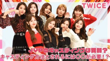 【TWICE】JYPのキャスティングは異質すぎる？キャスティング方法とされるには〇〇が必要？