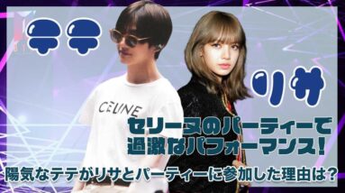 【BTS テテ】セリーヌのアフターパーティーにリサと参加！？過激なパフォーマンスが話題に！！