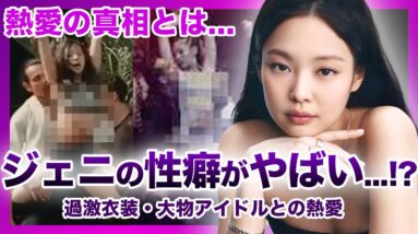 【衝撃】BLACKPINK”ジェニ”の過激衣装・ダンスがやばすぎる！？「恋多き女」と言われる彼女と大物アイドルたちの熱愛の真相とは….