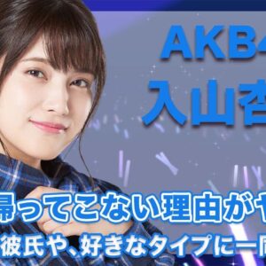 AKB48・入山杏奈の日本に帰ってこない本当の理由に一同驚愕...！現在の彼氏や、風変わりな好きなタイプが衝撃的すぎた...！