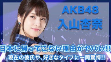 AKB48・入山杏奈の日本に帰ってこない本当の理由に一同驚愕...！現在の彼氏や、風変わりな好きなタイプが衝撃的すぎた...！