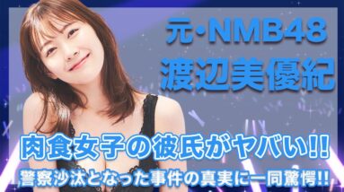 元・NMB48・渡辺美優紀の歴代彼氏のメンツがヤバい...！みるきーの起こした警察沙汰の真相が衝撃的すぎた..！