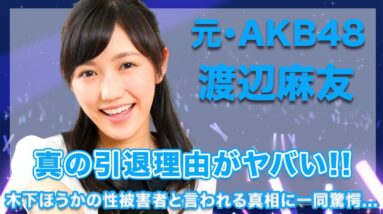 元・AKB48・渡辺麻友が木下ほうかの性被害者と言われる5つの新事実がヤバい...！芸能界引退の全ての真相はこの事件が始まりだった...！