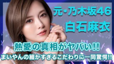 【衝撃】元・乃木坂46・白石麻衣の熱愛の真相に一同驚愕...！まいやんの細かすぎるこだわりには思わず絶句...！