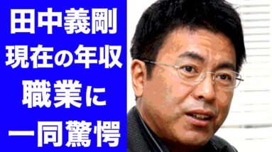 【驚愕】田中義剛の現在の年収や職業がヤバすぎる！テレビから消えた理由...実業家としての腕が凄すぎた！！