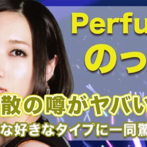 【衝撃】Perfume・のっちが原因流れる解散の噂がヤバい...！意外な好きなタイプにはスタジオ騒然...！