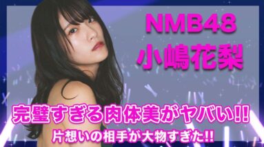 NMB48・小嶋花梨の完璧すぎるマシュマロボディがヤバすぎる...！NMB所属前から想いを寄せていた人物が大物すぎて驚きを隠せない...！