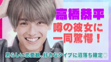 【なにわ男子 高橋恭平】プチ炎上！？噂の彼女に驚きを隠せない...！！男らしい恋愛観、好きな女性のタイプに沼落ち確定♡