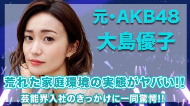 元・AKB48・大島優子の大荒れの家庭環境の実態がヤバすぎる...！芸能界入所のきっかけはあの人の言葉がきっかけだった...！