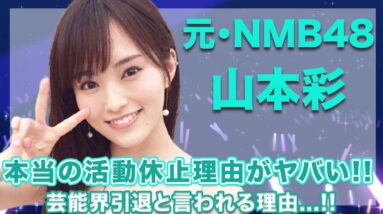 元・NMB48・山本彩の本当の活動休止理由に一同驚愕...！囁かれる芸能界引退説で復帰は絶望的か...！