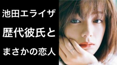 【解説】池田エライザの歴代彼氏とまさかの恋人が話題になりました！