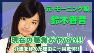 元・モーニング娘。鈴木香音の現在の職業がヤバい...！介護を辞めた理由が衝撃的すぎた...！