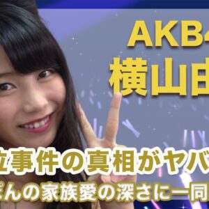 AKB48・横山由依の号泣事件の真相がヤバすぎる...！ゆいぽんの家族愛の深さに涙腺崩壊...！