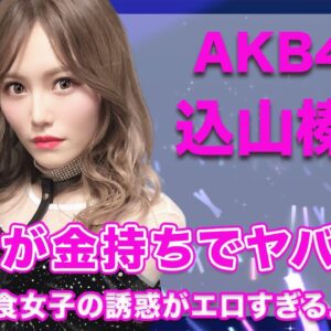 AKB48・込山榛香の実家が金持ちすぎてヤバい...！肉食女子のエロすぎる誘惑エピソードが衝撃的すぎた...！