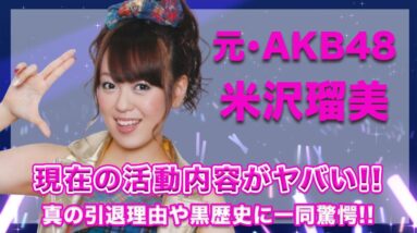 元・AKB48・米沢瑠美の現在の活動内容に一同驚愕...！真の引退理由や、常軌を逸する黒歴史の数々が衝撃的すぎた...！