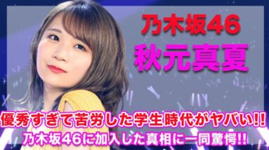 乃木坂46・秋元真夏の優秀すぎて苦労した学生時代の実態がヤバい...！乃木坂46に加入した真相はある理由がきっかけだった...！