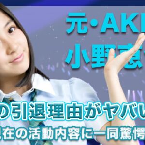 元・AKB48・小野恵令奈の真の引退理由に一同驚愕...！現在の活動内容が意外すぎて衝撃的...！