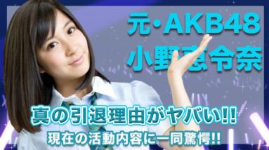 元・AKB48・小野恵令奈の真の引退理由に一同驚愕...！現在の活動内容が意外すぎて衝撃的...！