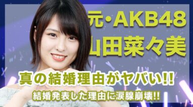 元・AKB48・山田菜々美の真の結婚理由に一同驚愕...！結婚発表をした理由が深すぎて涙腺崩壊...！