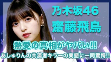 乃木坂46・齋藤飛鳥の熱愛の真相に一同驚愕...！あしゅりんの共演者キラーの実態には思わず絶句...！