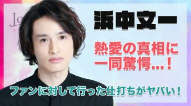 浜中文一の熱愛の真相に一同驚愕...！ファンに対して行った衝撃的な仕打ちに驚きを隠せない...！