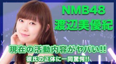 NMB48・渡辺美優紀の現在の活動内容に一同驚愕...！彼氏の正体が大物すぎて開いた口が塞がらない...！