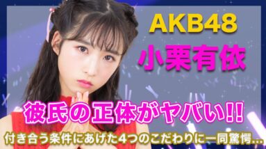 AKB48・小栗有以の彼氏の正体に一同驚愕...！付き合う条件に挙げた4つのこだわりが衝撃的すぎた...！