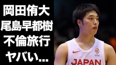 【驚愕】岡田侑大と尾島早都樹の不倫旅行がヤバい！子供が産まれたばかりのバスケ日本代表選手の妻の正体が衝撃的すぎた！