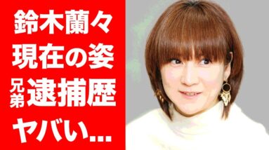 【衝撃】鈴木蘭々の兄弟との突然の別れや逮捕歴に一同驚愕！！“CM女王”の異名で人気を博したタレントのまさかの現在に驚きを隠せない...！！