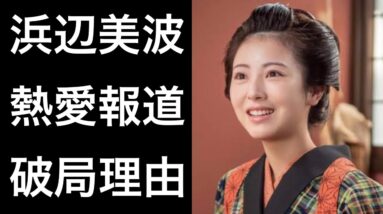 【らんまん5】浜辺美波の「熱愛報道」と「破局理由」！そして気になる話題も...