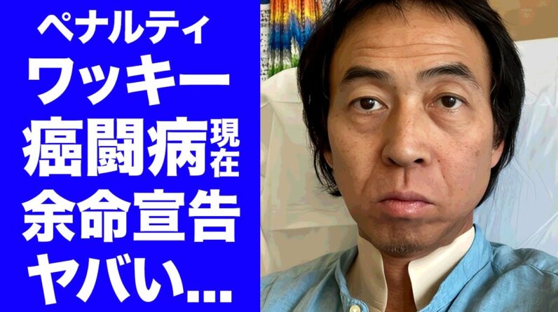 【衝撃】ワッキーが余命宣告されてから４年後の現在...癌闘病の後遺症で芸能界復帰不可の真相に言葉を失う...『ペナルティ』で有名なお笑い芸人が干された事件...極秘離婚の実態に驚きを隠せない...