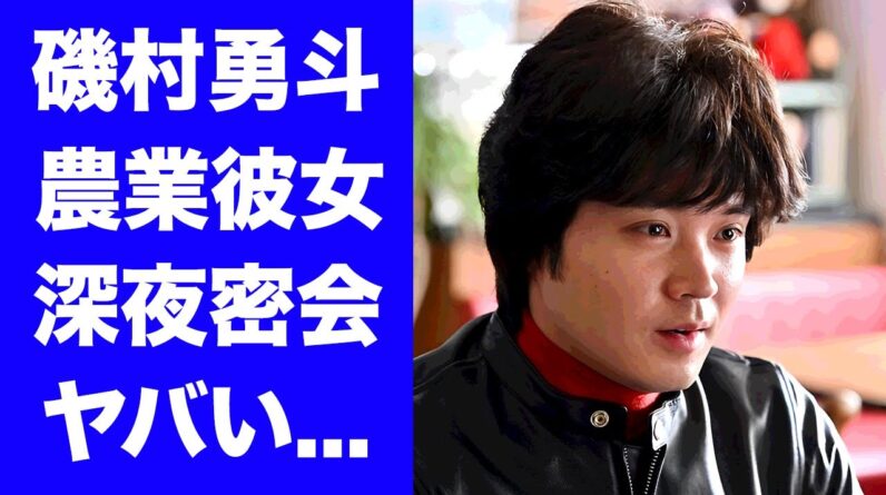 【驚愕】磯村勇斗の農業女子と密会デートが発覚...一夫多妻と言われる●●股の女性遍歴に驚きを隠せない...『ふてほど』でも有名な俳優の１５キロ激太りした姿に言葉を失う...