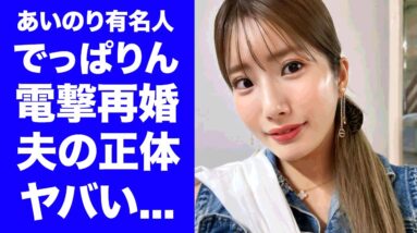 【衝撃】あいのり・でっぱりんが離婚から１年未満で電撃再婚...実は夫だけでなく自身も不倫していた離婚劇に驚きを隠せない...『あいのりタレント』が再婚した夫の正体に言葉を失う...