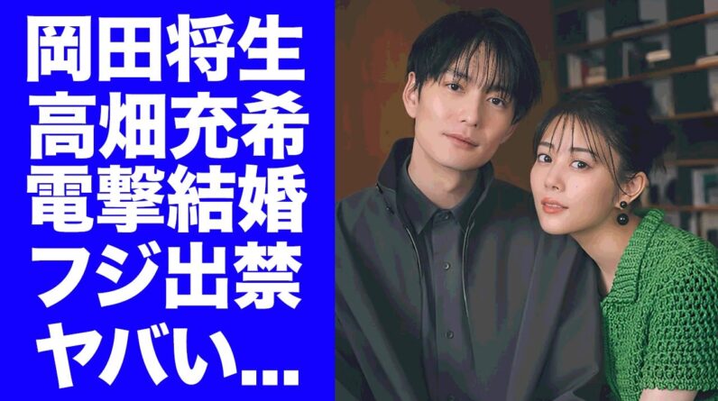 【衝撃】岡田将生と高畑充希の電撃結婚を反対する女子アナの正体...フジテレビがグルで２人を出禁にした真相に驚きを隠せない...『1122　いいふうふ』で有名な新婚夫婦の暴露された肉食恋愛遍歴がヤバい…