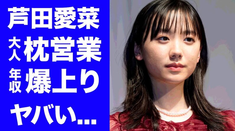 【衝撃】芦田愛菜の１８歳で枕営業を課せられた芸能界の恐怖に言葉を失う...『バーニング』元社長が手塩に育てた天才女優の年収が爆上がりした背景に驚きを隠せない...